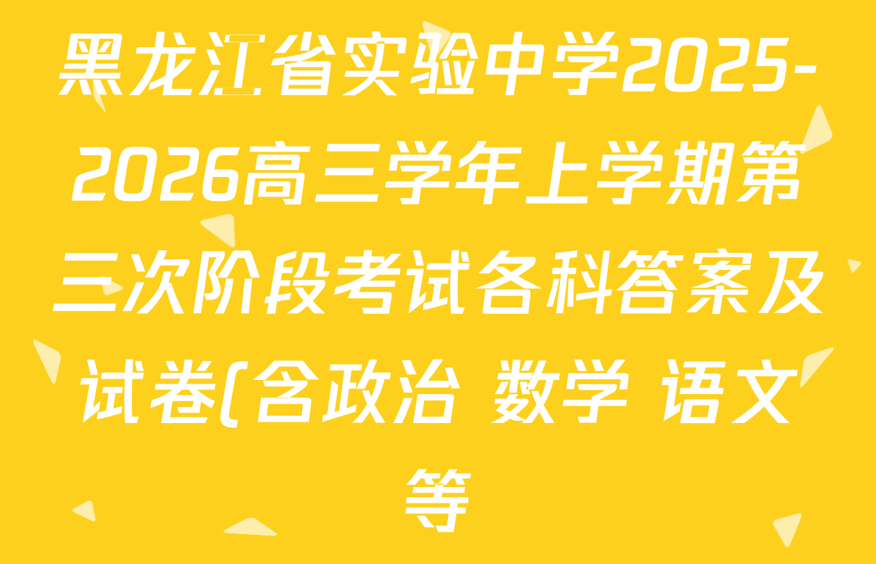 黑龙江省实验中学2025-2026高三学年上学期第三次阶段考试各科答案及试卷(含政治 数学 语文等) 黑龙江省实验中学2025-2026高三学年上学期第三次阶段考试各科答案及试卷(含政治 数学 语文等)